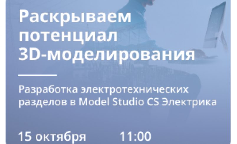 «Раскрываем потенциал 3D-моделирования. Разработка электротехнических разделов в Model Studio CS Электрика»