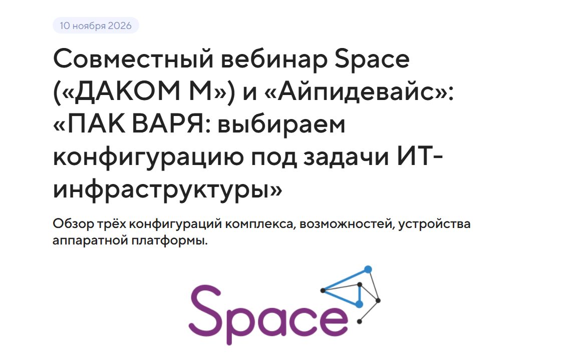 Совместный вебинар Space («ДАКОМ М») и «Айпидевайс»: «ПАК ВАРЯ: выбираем конфигурацию под задачи ИТ-инфраструктуры»